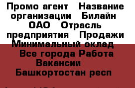 Промо-агент › Название организации ­ Билайн, ОАО › Отрасль предприятия ­ Продажи › Минимальный оклад ­ 1 - Все города Работа » Вакансии   . Башкортостан респ.